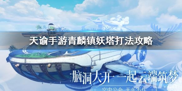 《天谕手游》特殊机制纵向爬塔副本青麟挑战应该怎么打？ 青麟镇妖塔打法详细攻略大全