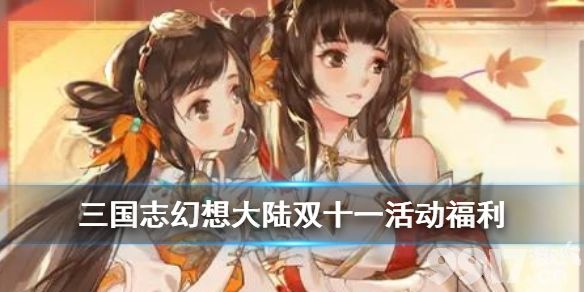 三国志幻想大陆双十一活动介绍 三国志幻想大陆双11狂欢限时福利一览_9917手游