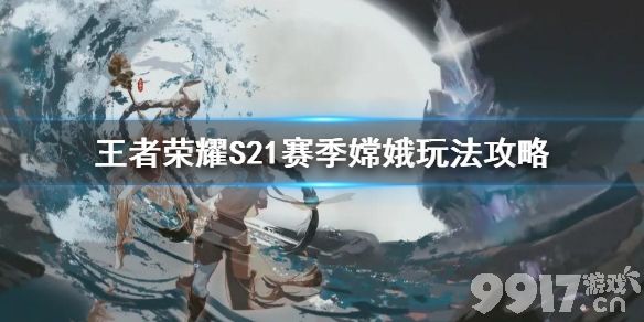 王者荣耀S21赛季嫦娥怎么玩 王者荣耀S21赛季嫦娥玩法攻略_9917手游