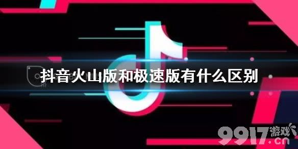 抖音火山版和极速版有什么区别抖音火山版极速版介绍9917手游