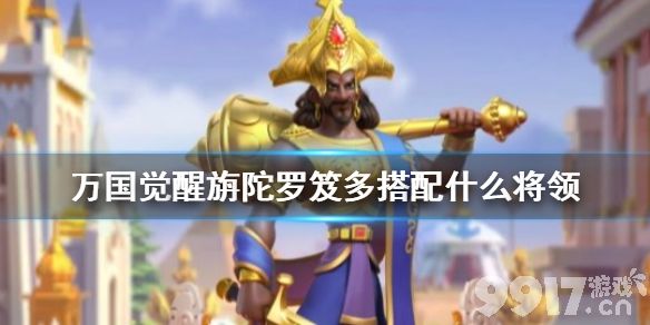 万国觉醒旃陀罗笈多搭配什么将领 万国觉醒旃陀罗笈多搭配攻略_9917手游