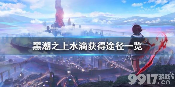 黑潮之上水滴怎么获得 黑潮之上水滴获得途径一览_9917手游