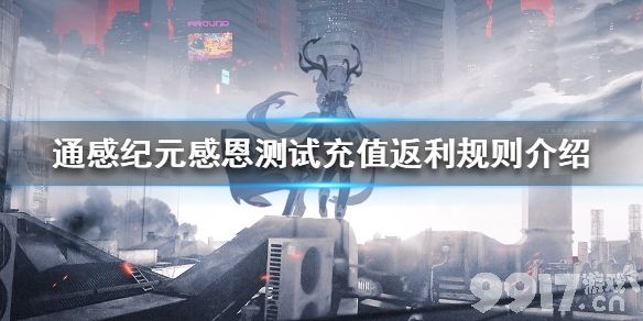 通感纪元感恩测试充值返利规则介绍 通感纪元感恩测试充值返利怎么样_9917手游