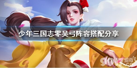 少年三国志零吴弓阵容主将怎么选 少年三国志零吴弓阵容搭配分享_9917手游