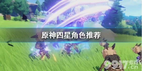 原神四星角色哪个值得培养 原神四星角色推荐_9917手游