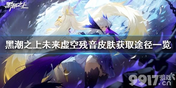 黑潮之上未来虚空残音皮肤获取途径一览 未来虚空残音皮肤怎么获得_9917手游