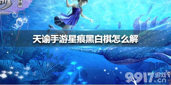 天谕手游星痕黑白棋怎么解 天谕手游星痕黑白棋解法介绍_9917手游