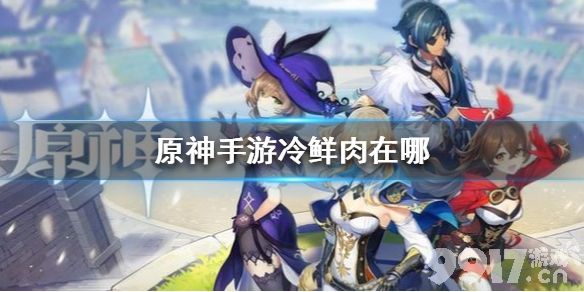 原神手游冷鲜肉在哪 原神冷鲜肉获得方法_9917手游