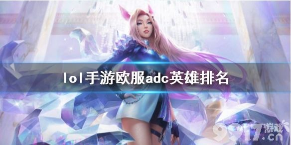 英雄联盟手游adc排行欧服版 lol手游欧服射手英雄排名_9917手游