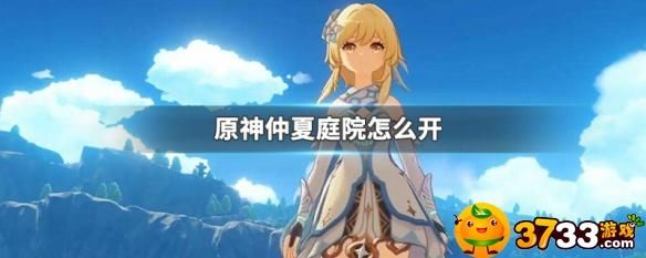 原神仲夏庭院怎么开-仲夏庭院开启方法_原神攻略APP_9917手机游戏