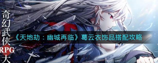 《天地劫:幽城再临》葛云衣饰品怎么搭配,葛云衣饰品搭配攻略(图文)