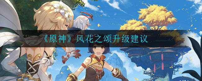 原神风花之颂升级建议风花之颂升级建议攻略