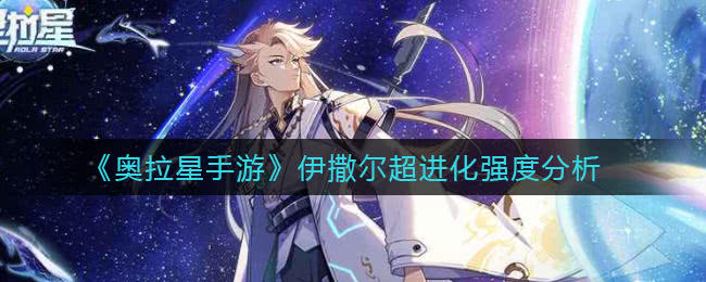奥拉星手游伊撒尔超进化怎么样 伊撒尔超进化技能强度介绍