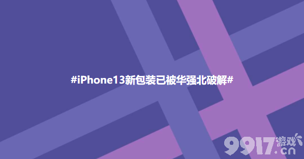 小心中招！ iPhone 13新包装已被华强北破解 不撕封条取手机？还能二手机秒变原封机！