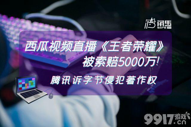 西瓜视频因直播《王者荣耀》 侵犯腾讯著作权索赔5000万