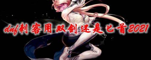 《dnf》刺客用双剑还是匕首 刺客100级武器选择推荐