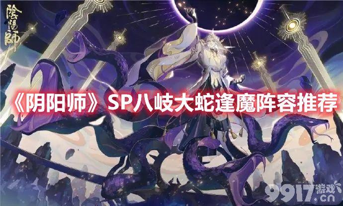 《阴阳师》SP八岐大蛇逢魔该如何进行阵容搭配-SP八岐大蛇逢魔阵容搭配推荐介绍