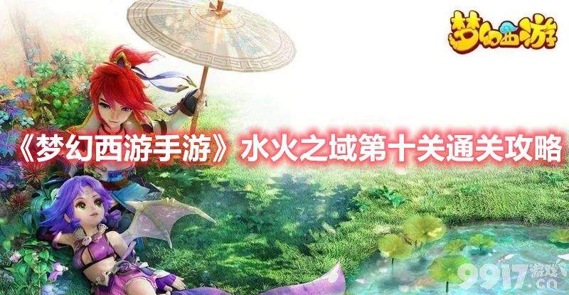 《梦幻西游手游》水火之域第十关怎么过 水火之域关卡通关攻略