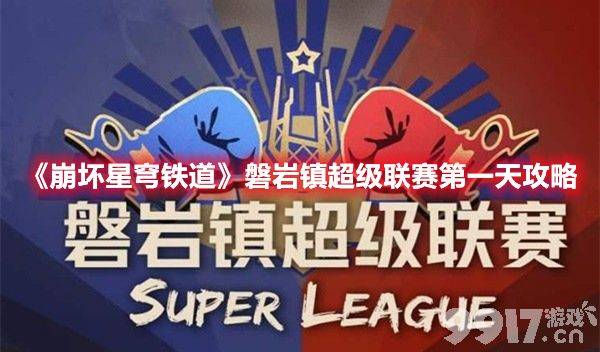崩坏星穹铁道磐岩镇超级联赛第一天有啥玩法 第一天玩法流程一览