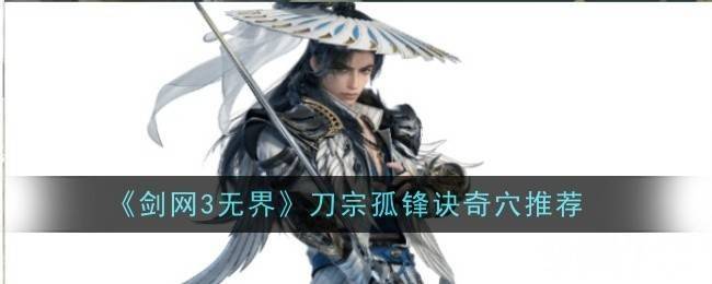 《剑网3无界》刀宗孤锋诀奇穴如何选择 刀宗孤锋诀奇穴选择建议