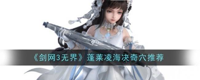 《剑网3无界》蓬莱凌海决奇穴如何选择 蓬莱玩法思路解析
