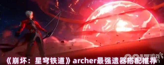 崩坏:星穹铁道archer最强遗器咋搭配 archer技能介绍