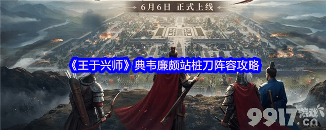 《王于兴师》典韦廉颇站桩刀阵容是那样 肉队搭配推荐