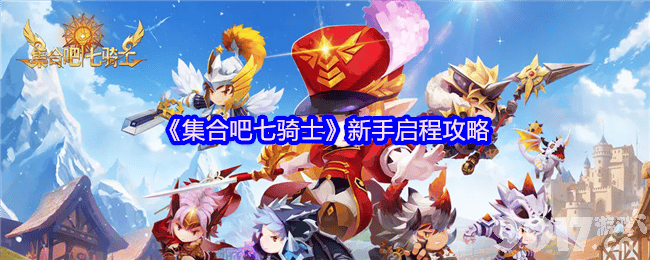 集合吧七骑士新手怎么玩 新手玩法攻略