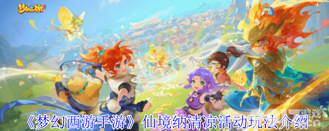 梦幻西游业焰熔金副本怎么开始 仙境纳清凉介绍