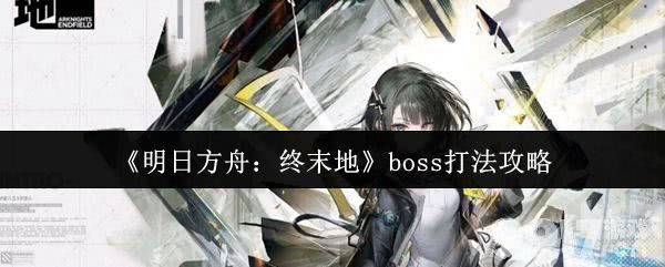 《明日方舟：终末地》三位一体怎么打 boss打法攻略