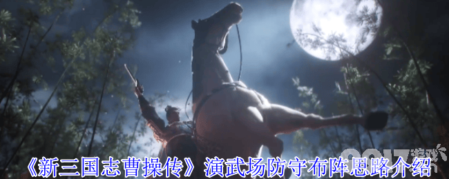 新三国志曹操传演武场防守布阵有什么思路 列传玩法介绍