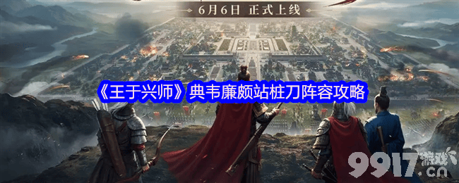 《王于兴师》典韦廉颇站桩刀阵容是那样 肉队搭配推荐