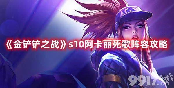 《金铲铲之战》s10阿卡丽死歌阵容怎么玩 s10阿卡丽死歌阵容搭配指南