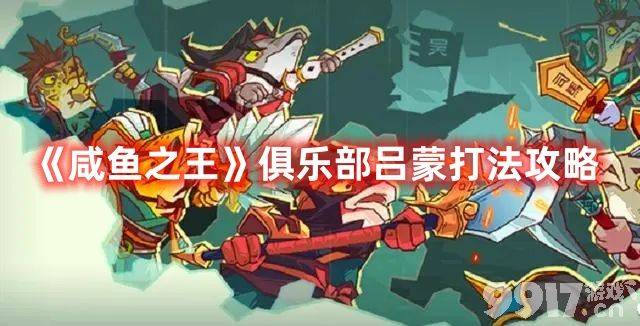《咸鱼之王》俱乐部吕蒙boss如何快速击败 俱乐部吕蒙玩法技巧详解  第1张