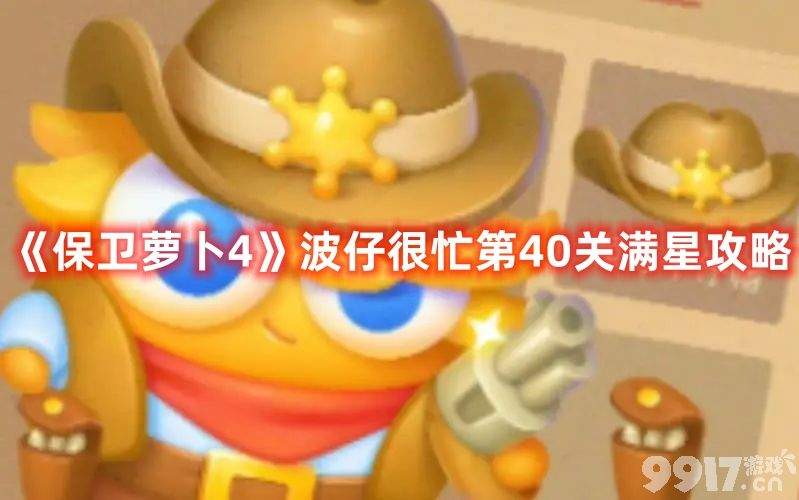 《保卫萝卜4》波仔很忙第40关如何满星通关 第40关通关玩法详解