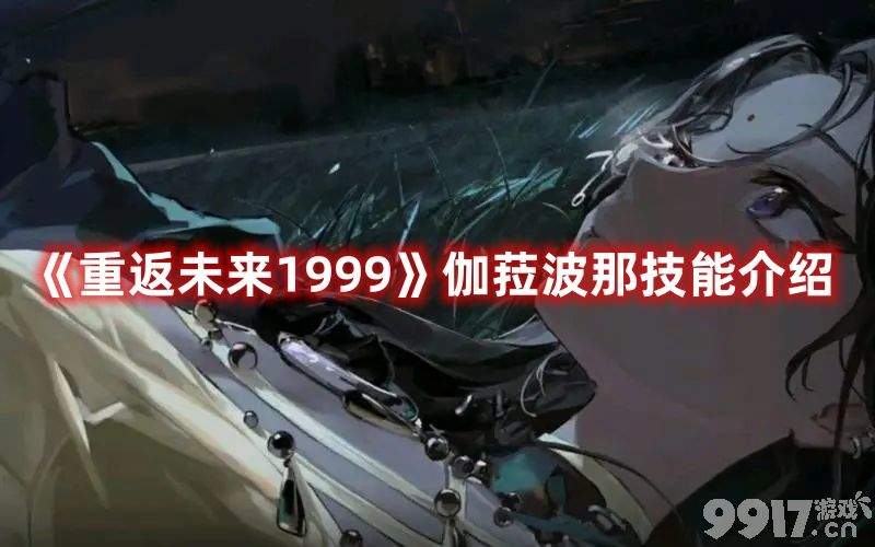 重返未来1999伽菈波那技能强度如何 伽菈波技能玩法及强度一览