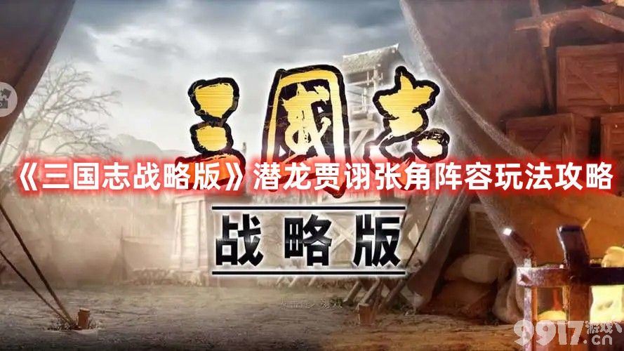 三国志战略版潜龙贾诩张角阵容如何搭配 阵容搭配技巧详解