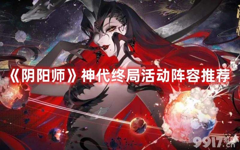 《阴阳师》神代终局活动如何去玩 神代终局活动阵容玩法分享