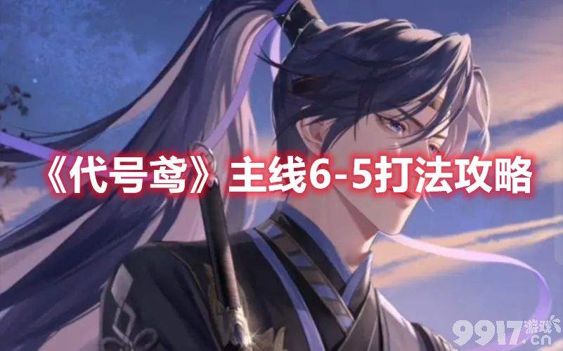 《代号鸢》主线6-5关卡如何打更好 主线6-5关卡打法详解