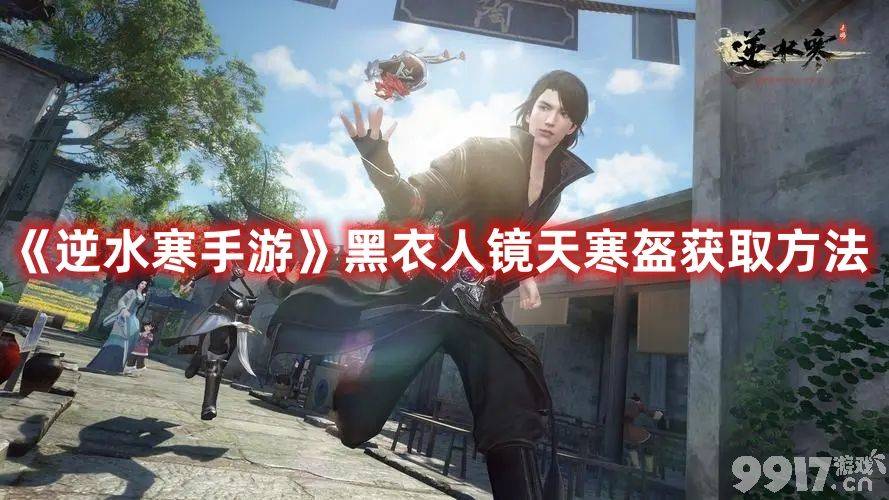《逆水寒手游》黑衣人镜天寒盔在哪获取 黑衣人镜天寒盔获取指南