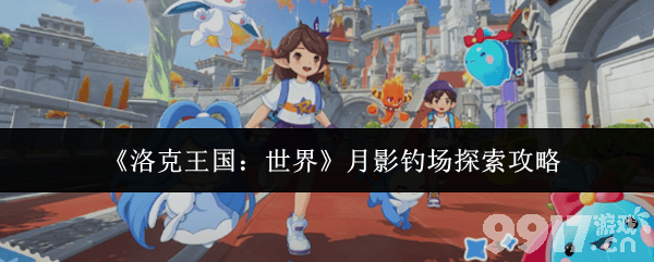 《洛克王国：世界》月影钓场怎么解锁 月影钓场解锁攻略