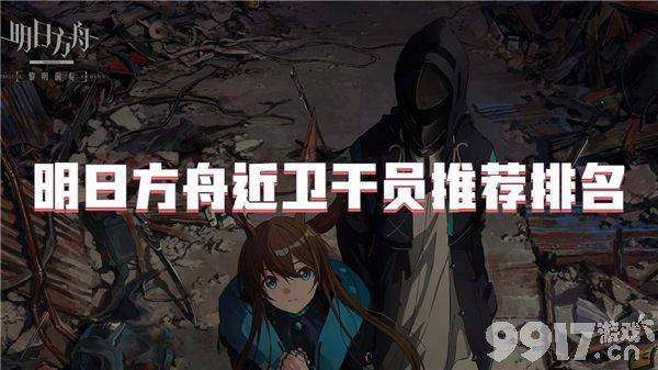 明日方舟近卫干员需要如何来选择 角色强度排行介绍